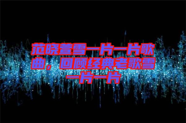 范曉萱雪一片一片歌曲，回顧經(jīng)典老歌雪一片一片