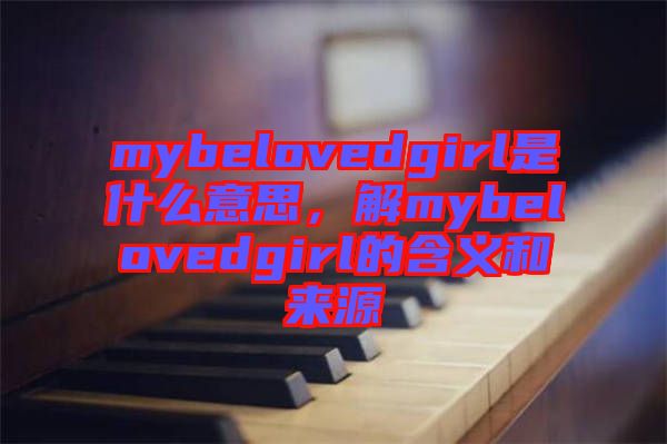 mybelovedgirl是什么意思，解mybelovedgirl的含義和來源