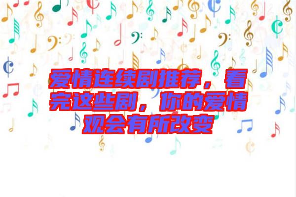 愛情連續(xù)劇推薦，看完這些劇，你的愛情觀會(huì)有所改變