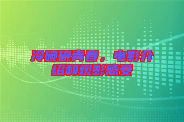 冷碗碗青春，電影介紹和觀影感受