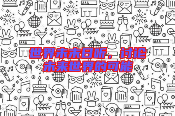 世界未末日聽，討論未來世界的可能