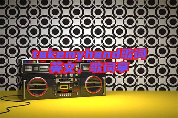 takemyhand歌詞英文，歌詞享