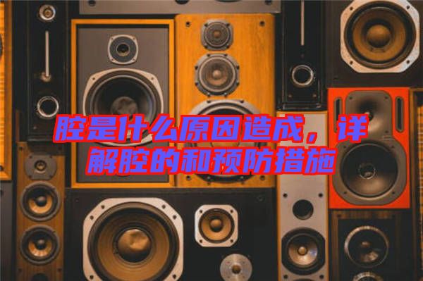 腔是什么原因造成，詳解腔的和預(yù)防措施