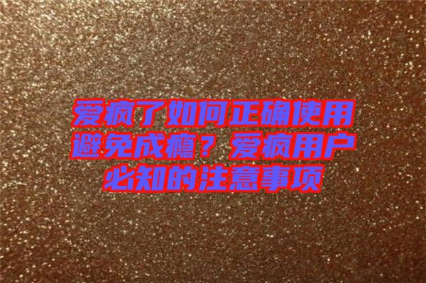 愛瘋了如何正確使用避免成癮？愛瘋用戶必知的注意事項(xiàng)