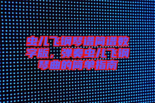 蟲兒飛鋼琴譜簡譜數(shù)字版，彈奏蟲兒飛鋼琴曲的簡單指南