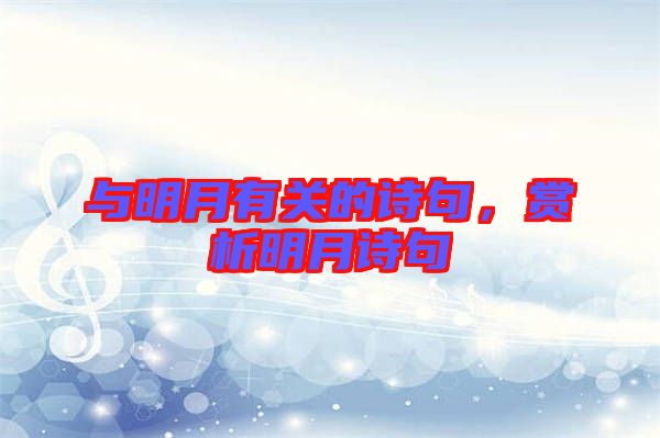 與明月有關(guān)的詩句，賞析明月詩句
