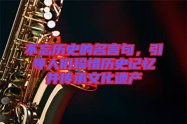不忘歷史的名言句，引導(dǎo)人們珍惜歷史記憶并傳承文化遺產(chǎn)