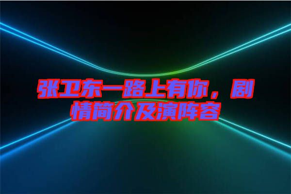 張衛(wèi)東一路上有你，劇情簡(jiǎn)介及演陣容