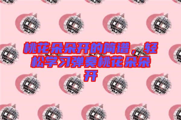 桃花朵朵開的簡譜，輕松學習彈奏桃花朵朵開