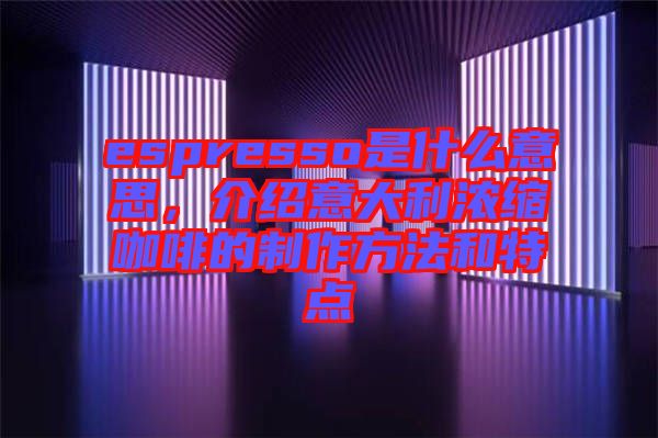 espresso是什么意思，介紹意大利濃縮咖啡的制作方法和特點