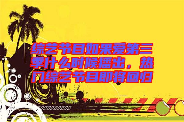 綜藝節(jié)目如果愛(ài)第三季什么時(shí)候播出，熱門(mén)綜藝節(jié)目即將回歸