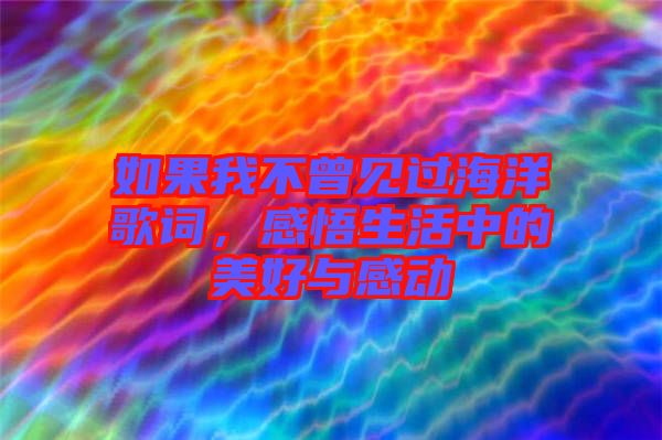 如果我不曾見過海洋歌詞，感悟生活中的美好與感動