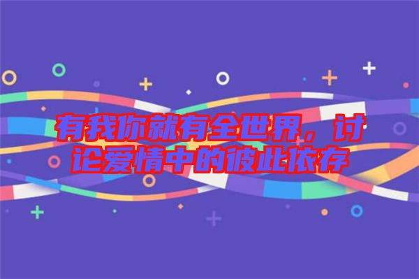 有我你就有全世界，討論愛(ài)情中的彼此依存