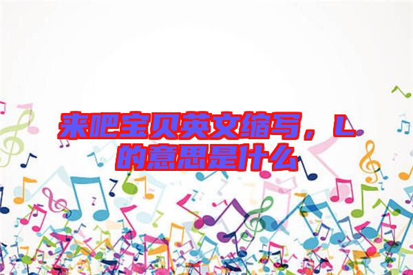 來(lái)吧寶貝英文縮寫，L的意思是什么