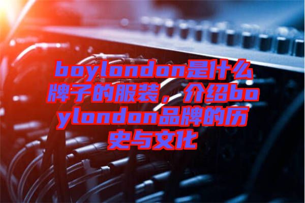 boylondon是什么牌子的服裝，介紹boylondon品牌的歷史與文化