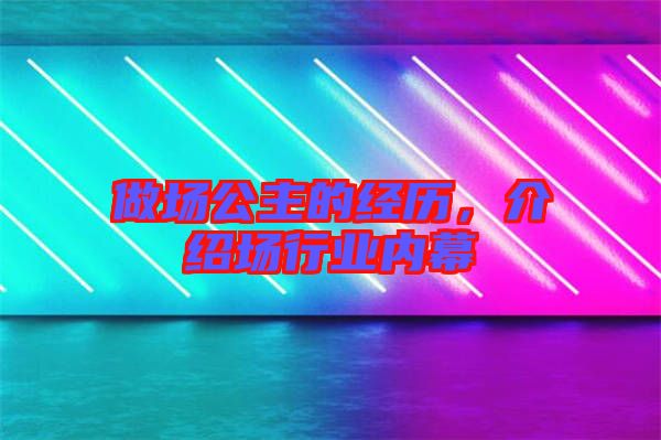 做場公主的經(jīng)歷，介紹場行業(yè)內(nèi)幕