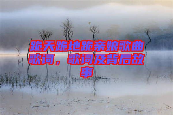 跪天跪地跪親娘歌曲歌詞，歌詞及背后故事