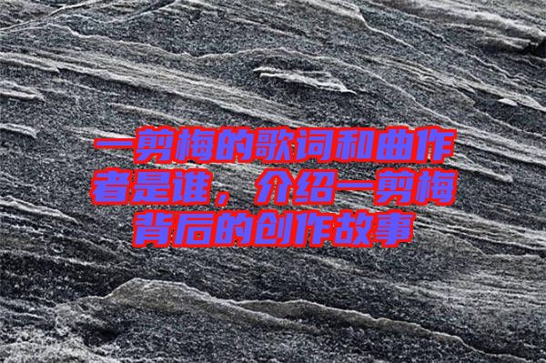 一剪梅的歌詞和曲作者是誰，介紹一剪梅背后的創(chuàng)作故事
