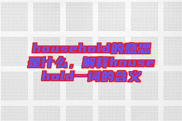 household的意思是什么，解釋household一詞的含義