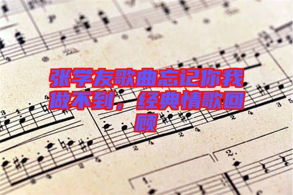 張學(xué)友歌曲忘記你我做不到，經(jīng)典情歌回顧