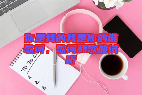 你是我的我是你的誰歌詞，歌詞和歌曲試聽