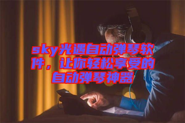 sky光遇自動彈琴軟件，讓你輕松享受的自動彈琴神器