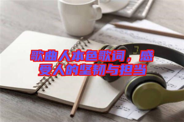 歌曲人本色歌詞，感受人的堅(jiān)韌與擔(dān)當(dāng)