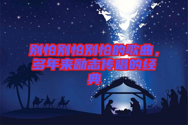 別怕別怕別怕的歌曲，多年來勵(lì)志傳唱的經(jīng)典
