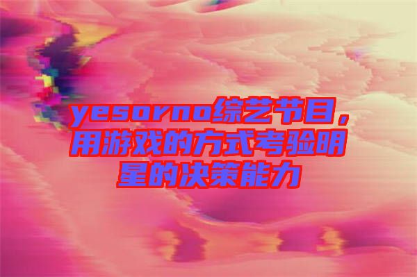 yesorno綜藝節(jié)目，用游戲的方式考驗明星的決策能力