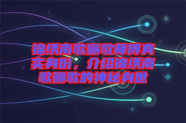 錦繡南歌驪歌師傅真實身份，介紹錦繡南歌驪歌的神秘身世