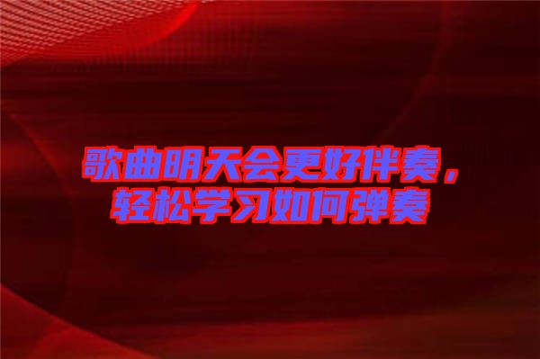 歌曲明天會更好伴奏，輕松學(xué)習(xí)如何彈奏