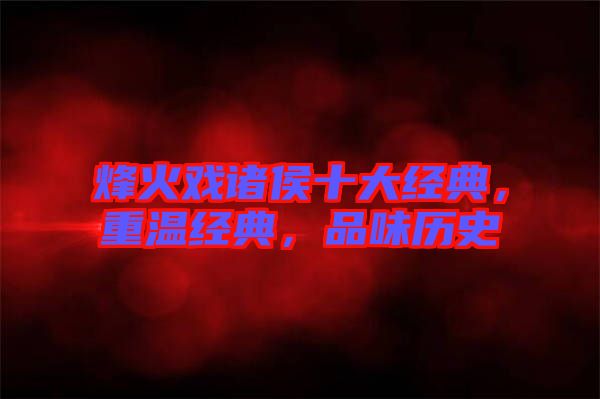 烽火戲諸侯十大經(jīng)典，重溫經(jīng)典，品味歷史