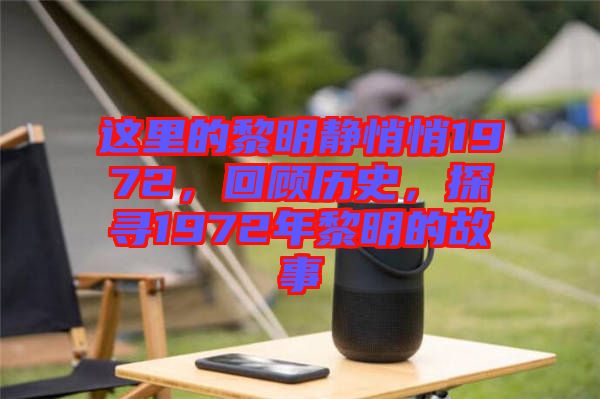 這里的黎明靜悄悄1972，回顧歷史，探尋1972年黎明的故事