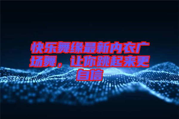 快樂舞緣最新內衣廣場舞，讓你跳起來更自信