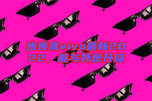步步高vivo最新2022，能與外觀升級