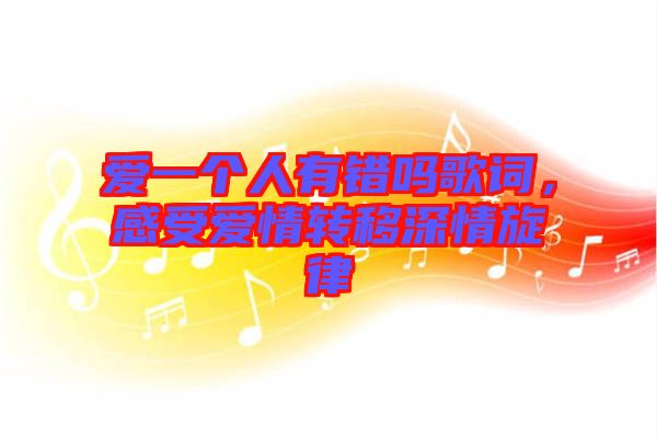 愛(ài)一個(gè)人有錯(cuò)嗎歌詞，感受愛(ài)情轉(zhuǎn)移深情旋律