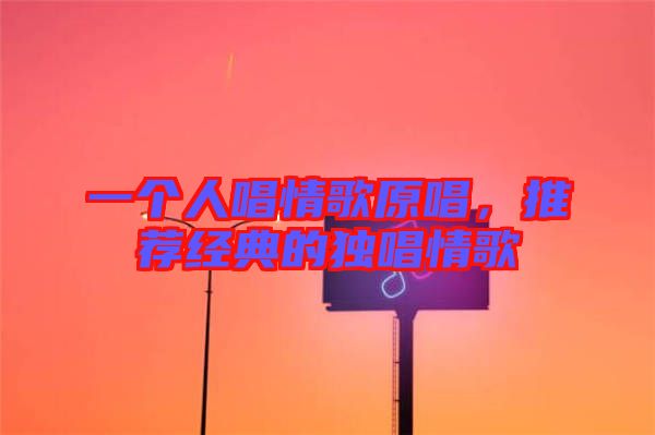 一個(gè)人唱情歌原唱，推薦經(jīng)典的獨(dú)唱情歌