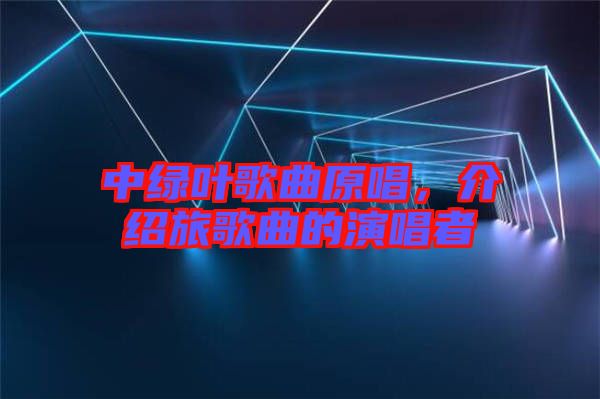 中綠葉歌曲原唱，介紹旅歌曲的演唱者