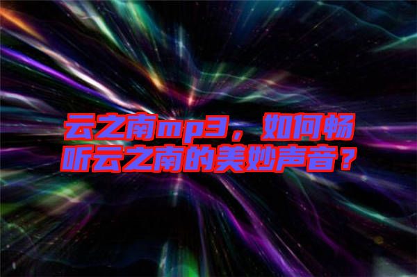 云之南mp3，如何暢聽云之南的美妙聲音？