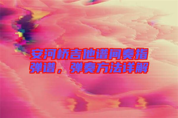 安河橋吉他譜間奏指彈譜，彈奏方法詳解