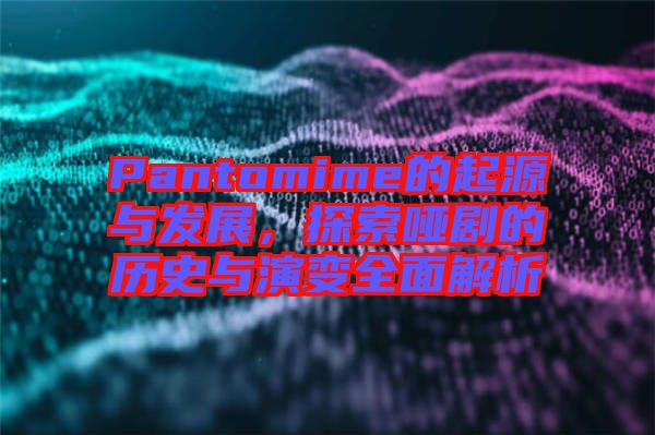 Pantomime的起源與發(fā)展，探索啞劇的歷史與演變?nèi)娼馕? width=