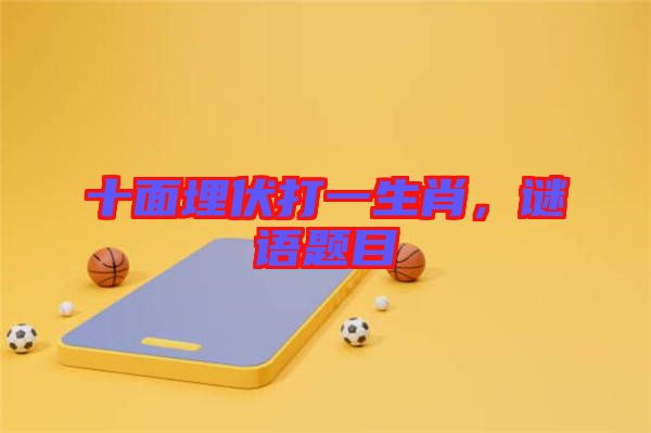 十面埋伏打一生肖，謎語題目