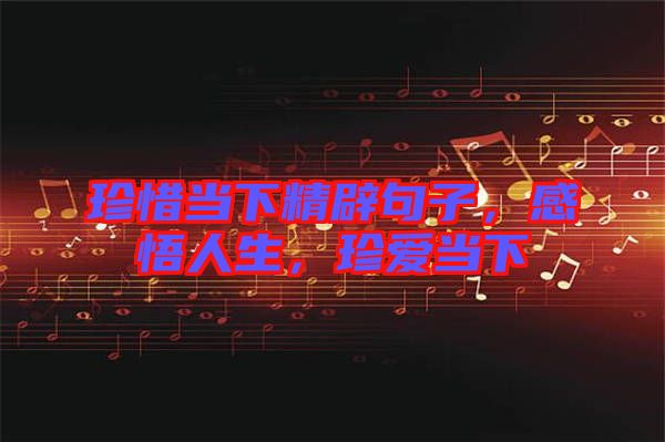 珍惜當下精辟句子，感悟人生，珍愛當下