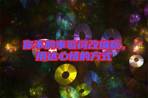 你不的事歌詞改編版，用達(dá)心情的方式