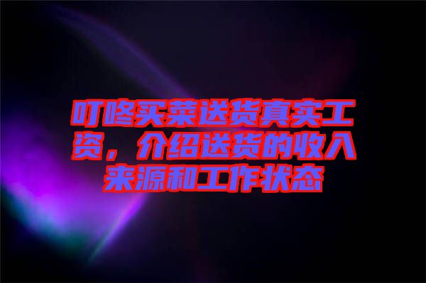 叮咚買菜送貨真實工資，介紹送貨的收入來源和工作狀態(tài)