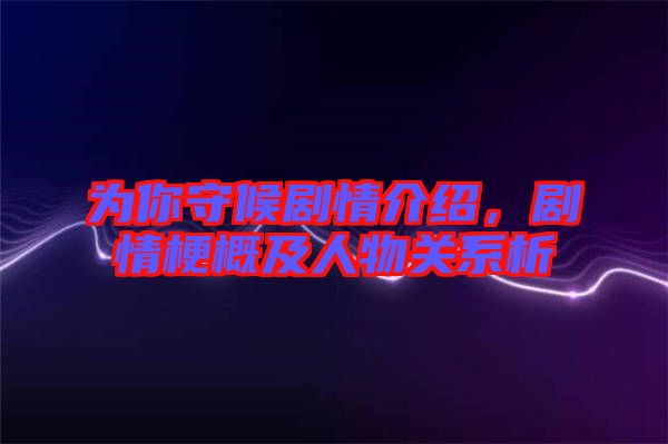 為你守候劇情介紹，劇情梗概及人物關(guān)系析