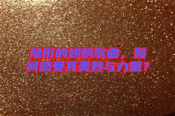 隱形的翅膀歌曲，如何感受其美妙與力量？