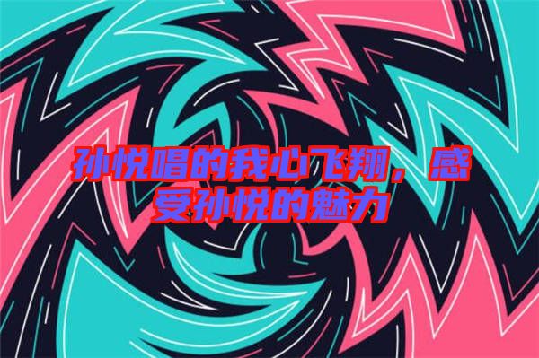 孫悅唱的我心飛翔，感受孫悅的魅力