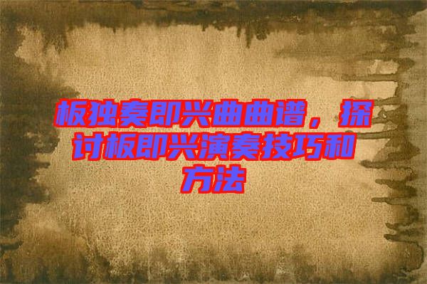 板獨(dú)奏即興曲曲譜，探討板即興演奏技巧和方法