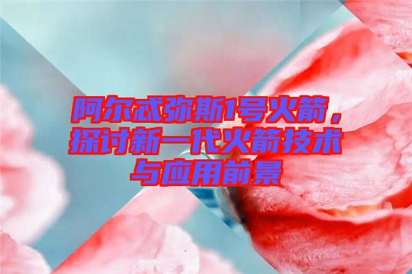 阿爾忒彌斯1號(hào)火箭，探討新一代火箭技術(shù)與應(yīng)用前景